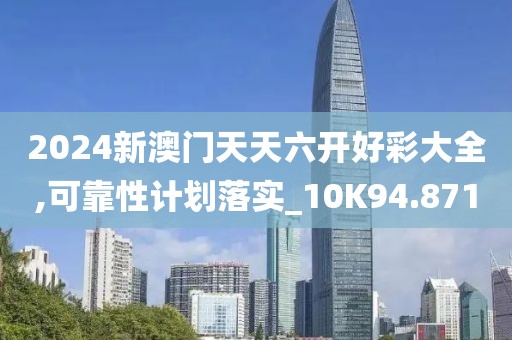 2024新澳门天天六开好彩大全,可靠性计划落实_10K94.871