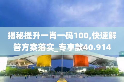 揭秘提升一肖一码100,快速解答方案落实_专享款40.914