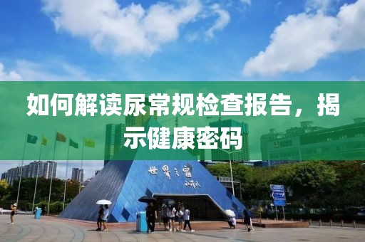 如何解读尿常规检查报告，揭示健康密码
