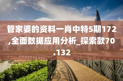 管家婆的资料一肖中特5期172,全面数据应用分析_探索款70.132