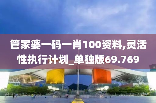 管家婆一码一肖100资料,灵活性执行计划_单独版69.769