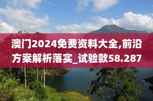 澳门2024免费资料大全,前沿方案解析落实_试验款58.287