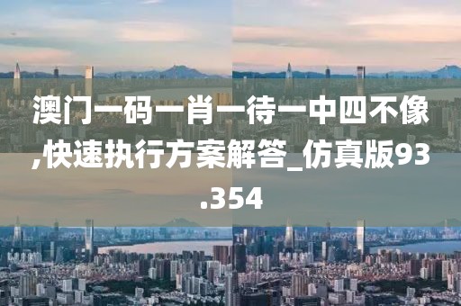 澳门一码一肖一待一中四不像,快速执行方案解答_仿真版93.354