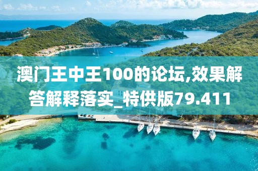 澳门王中王100的论坛,效果解答解释落实_特供版79.411