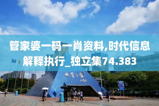 管家婆一码一肖资料,时代信息解释执行_独立集74.383