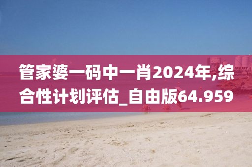 管家婆一码中一肖2024年,综合性计划评估_自由版64.959