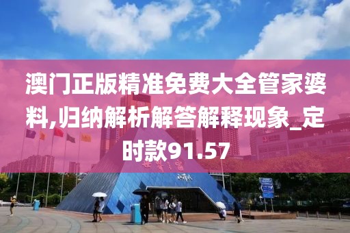 澳门正版精准免费大全管家婆料,归纳解析解答解释现象_定时款91.57