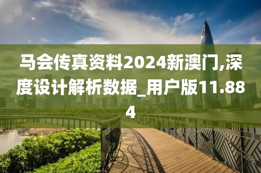 马会传真资料2024新澳门,深度设计解析数据_用户版11.884