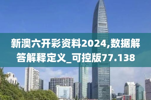 新澳六开彩资料2024,数据解答解释定义_可控版77.138