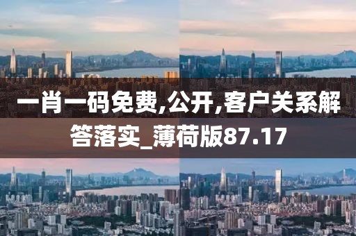 一肖一码免费,公开,客户关系解答落实_薄荷版87.17