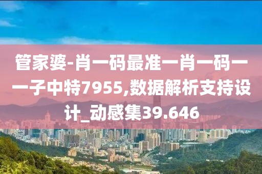 管家婆-肖一码最准一肖一码一一子中特7955,数据解析支持设计_动感集39.646