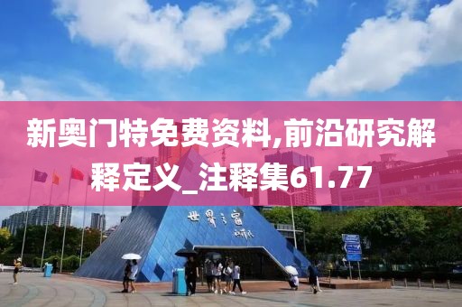 新奥门特免费资料,前沿研究解释定义_注释集61.77