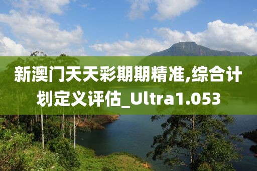 新澳门天天彩期期精准,综合计划定义评估_Ultra1.053