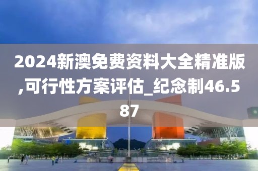 2024新澳免费资料大全精准版,可行性方案评估_纪念制46.587