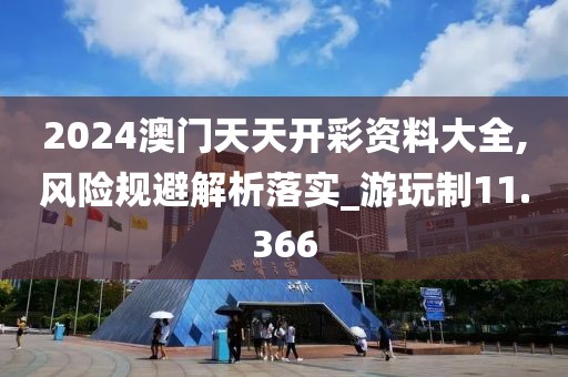 2024澳门天天开彩资料大全,风险规避解析落实_游玩制11.366