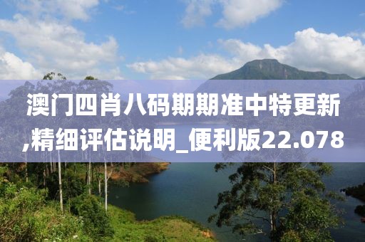 澳门四肖八码期期准中特更新,精细评估说明_便利版22.078