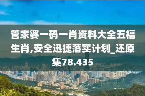 管家婆一码一肖资料大全五福生肖,安全迅捷落实计划_还原集78.435
