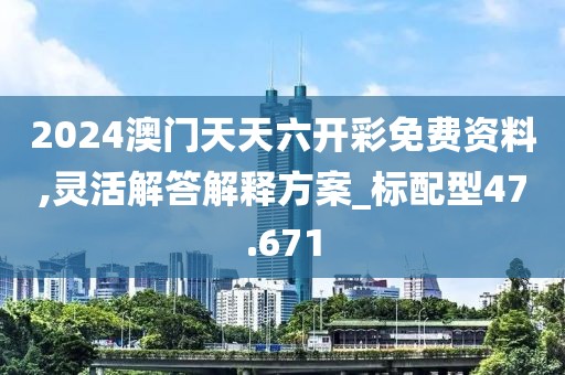 2024澳门天天六开彩免费资料,灵活解答解释方案_标配型47.671