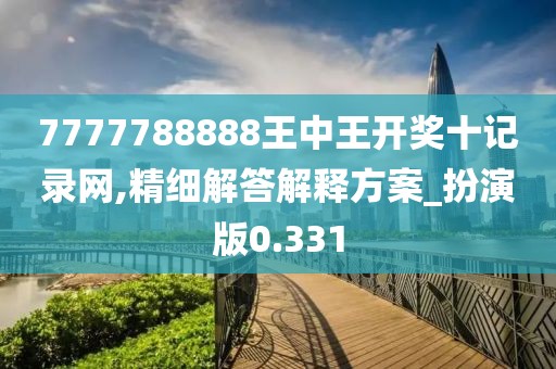7777788888王中王开奖十记录网,精细解答解释方案_扮演版0.331