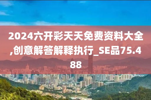 2024六开彩天天免费资料大全,创意解答解释执行_SE品75.488