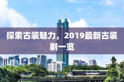探索古装魅力，2019最新古装剧一览