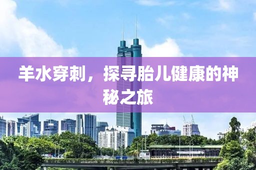 羊水穿刺，探寻胎儿健康的神秘之旅