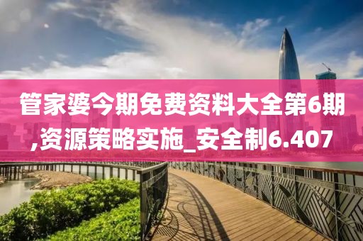 管家婆今期免费资料大全第6期,资源策略实施_安全制6.407