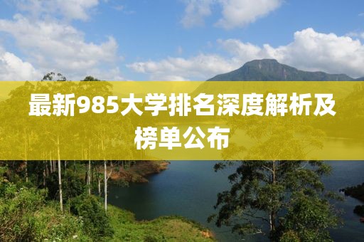 最新985大学排名深度解析及榜单公布