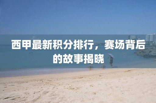 西甲最新积分排行，赛场背后的故事揭晓