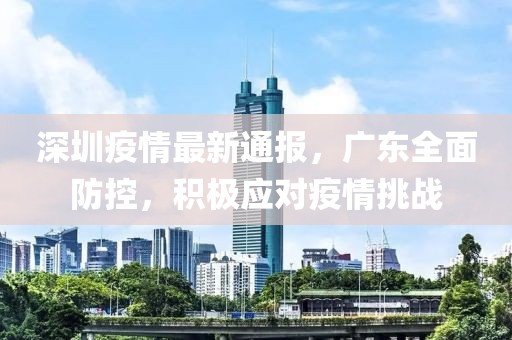 深圳疫情最新通报，广东全面防控，积极应对疫情挑战