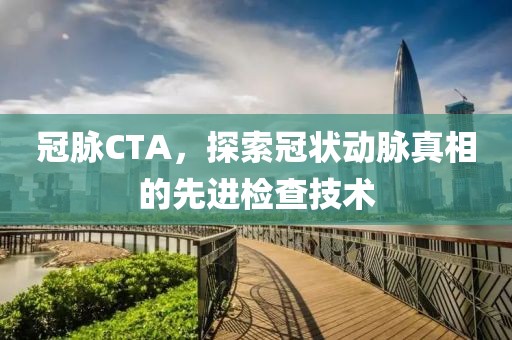 冠脉CTA，探索冠状动脉真相的先进检查技术