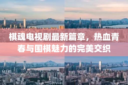 棋魂电视剧最新篇章，热血青春与围棋魅力的完美交织