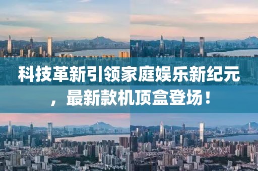 科技革新引领家庭娱乐新纪元，最新款机顶盒登场！