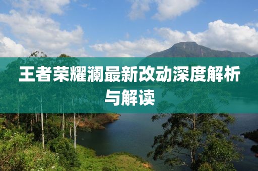 王者荣耀澜最新改动深度解析与解读