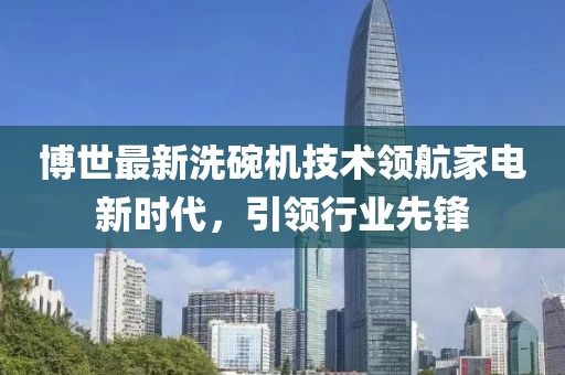 博世最新洗碗机技术领航家电新时代，引领行业先锋