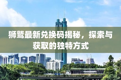 狮鹫最新兑换码揭秘，探索与获取的独特方式