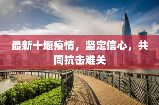 最新十堰疫情，坚定信心，共同抗击难关