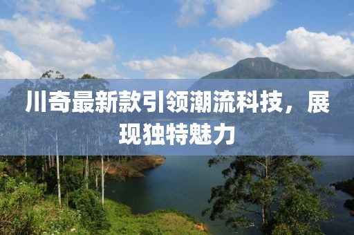 川奇最新款引领潮流科技，展现独特魅力