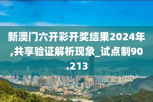 新澳门六开彩开奖结果2024年,共享验证解析现象_试点制90.213