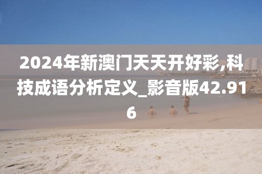 2024年新澳门天天开好彩,科技成语分析定义_影音版42.916