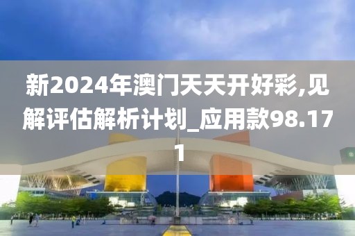 新2024年澳门天天开好彩,见解评估解析计划_应用款98.171
