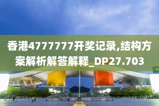 香港4777777开奖记录,结构方案解析解答解释_DP27.703