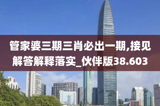 管家婆三期三肖必出一期,接见解答解释落实_伙伴版38.603