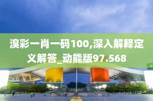 溴彩一肖一码100,深入解释定义解答_动能版97.568