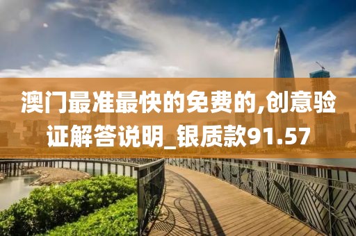 澳门最准最快的免费的,创意验证解答说明_银质款91.57