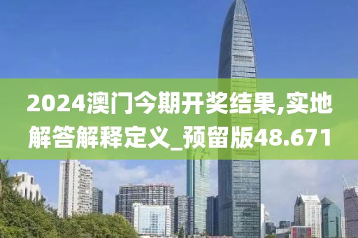 2024澳门今期开奖结果,实地解答解释定义_预留版48.671