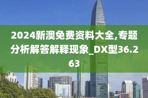 2024新澳免费资料大全,专题分析解答解释现象_DX型36.263