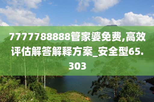 7777788888管家婆免费,高效评估解答解释方案_安全型65.303