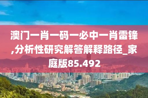 澳门一肖一码一必中一肖雷锋,分析性研究解答解释路径_家庭版85.492