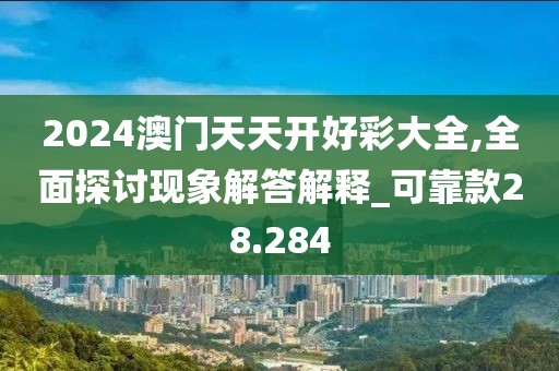 2024澳门天天开好彩大全,全面探讨现象解答解释_可靠款28.284